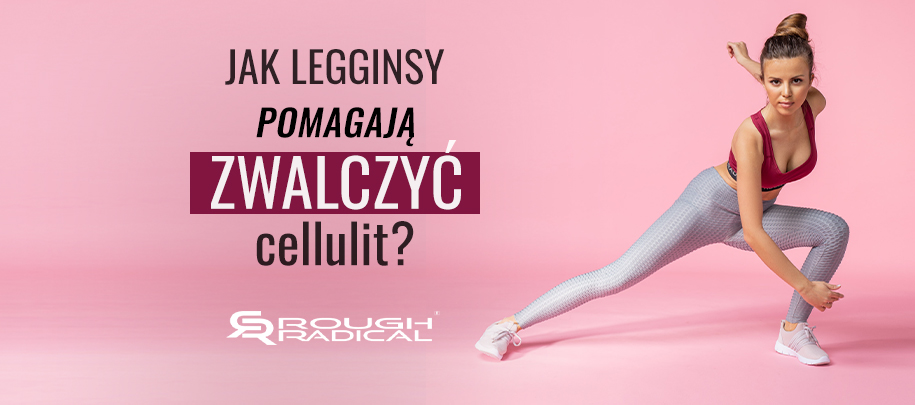 Jak legginsy pomagają zwalczyć cellulit?